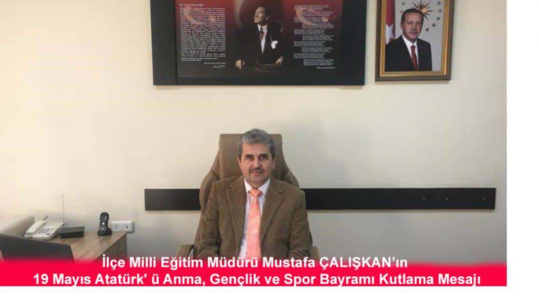 İlçe Milli Eğitim Müdürümüz Sayın Mustafa ÇALIŞKAN' in 19 Mayıs Atatürk' ü Anma, Gençlik ve Spor Bayramı Kutlama Mesajı